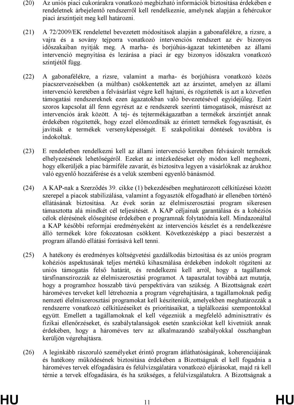 (21) A 72/2009/EK rendelettel bevezetett módosítások alapján a gabonafélékre, a rizsre, a vajra és a sovány tejporra vonatkozó intervenciós rendszert az év bizonyos időszakaiban nyitják meg.