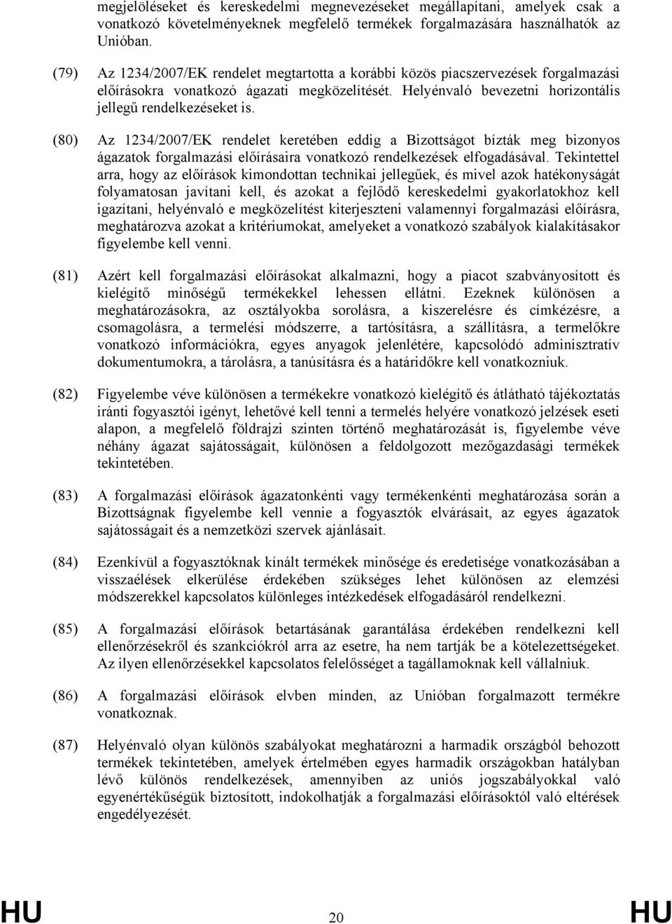 (80) Az 1234/2007/EK rendelet keretében eddig a Bizottságot bízták meg bizonyos ágazatok forgalmazási előírásaira vonatkozó rendelkezések elfogadásával.