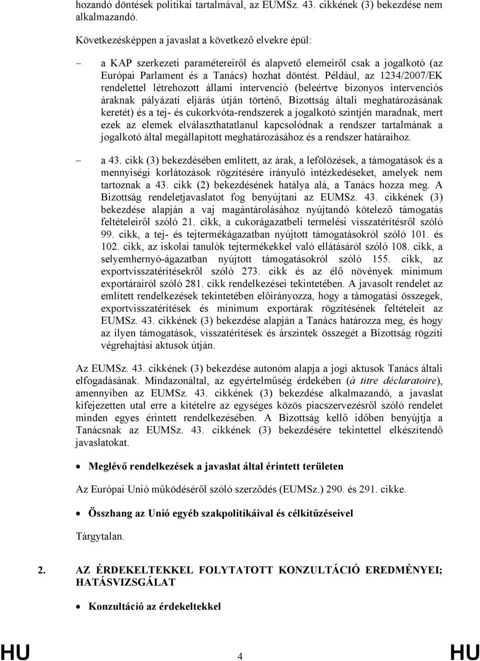 Például, az 1234/2007/EK rendelettel létrehozott állami intervenció (beleértve bizonyos intervenciós áraknak pályázati eljárás útján történő, Bizottság általi meghatározásának keretét) és a tej- és