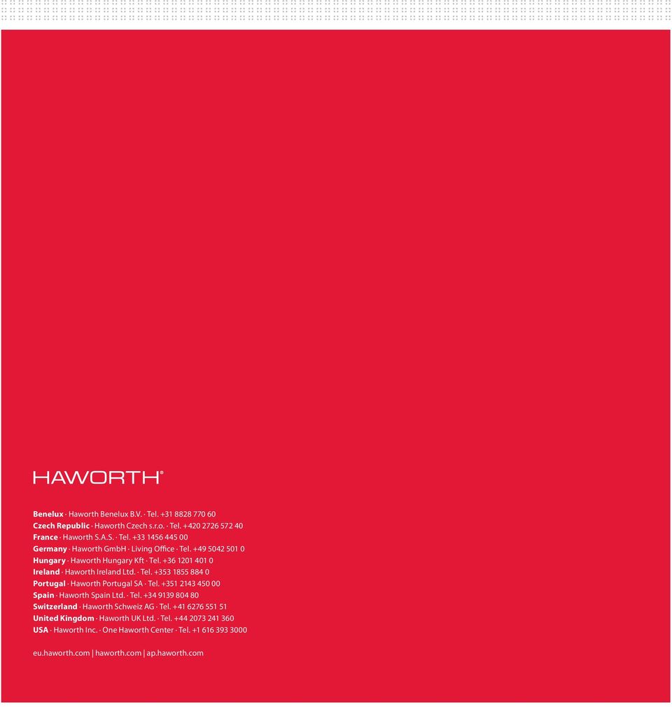+351 2143 450 00 Spain Haworth Spain Ltd. Tel. +34 9139 804 80 Switzerland Haworth Schweiz AG Tel. +41 6276 551 51 United Kingdom Haworth UK Ltd. Tel. +44 2073 241 360 USA Haworth Inc.