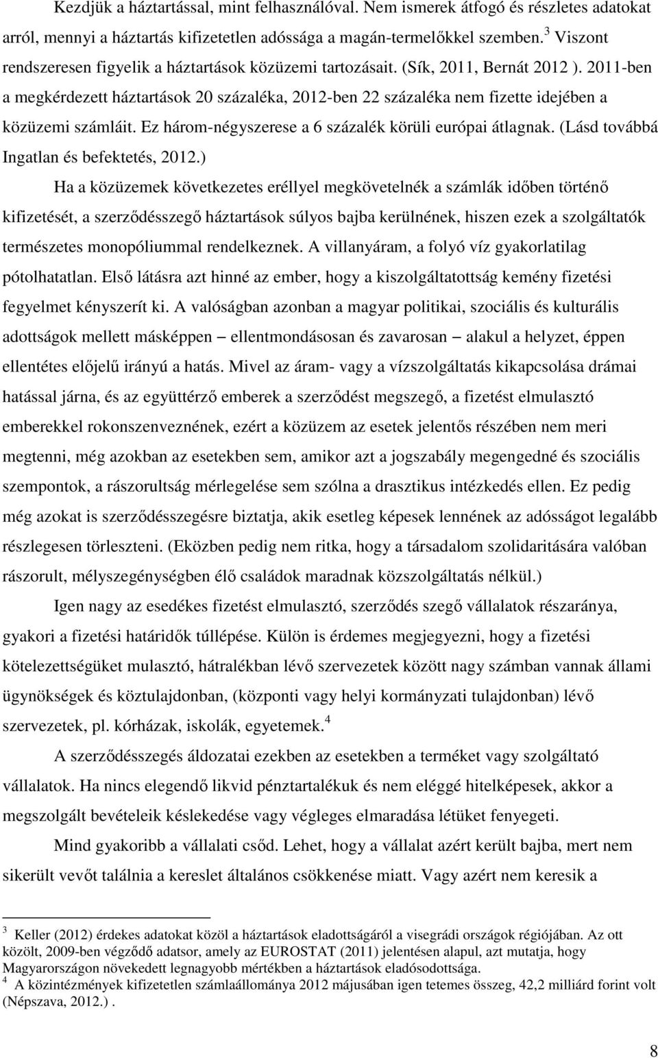 2011-ben a megkérdezett háztartások 20 százaléka, 2012-ben 22 százaléka nem fizette idejében a közüzemi számláit. Ez három-négyszerese a 6 százalék körüli európai átlagnak.