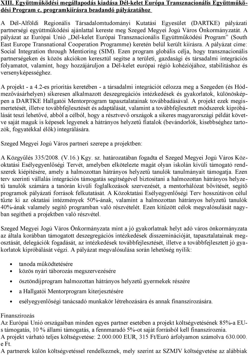 Önkormányzatát. A pályázat az Európai Unió Dél-kelet Európai Transznacionális Együttműködési Program (South East Europe Transnational Cooperation Programme) keretén belül került kiírásra.