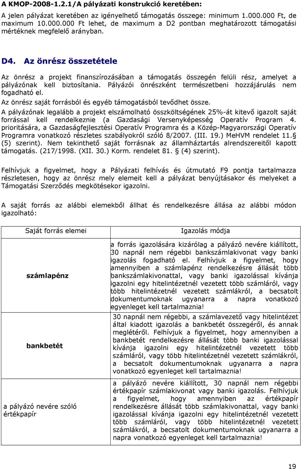 Az önrész összetétele Az önrész a projekt finanszírozásában a támogatás összegén felüli rész, amelyet a pályázónak kell biztosítania. Pályázói önrészként természetbeni hozzájárulás nem fogadható el.