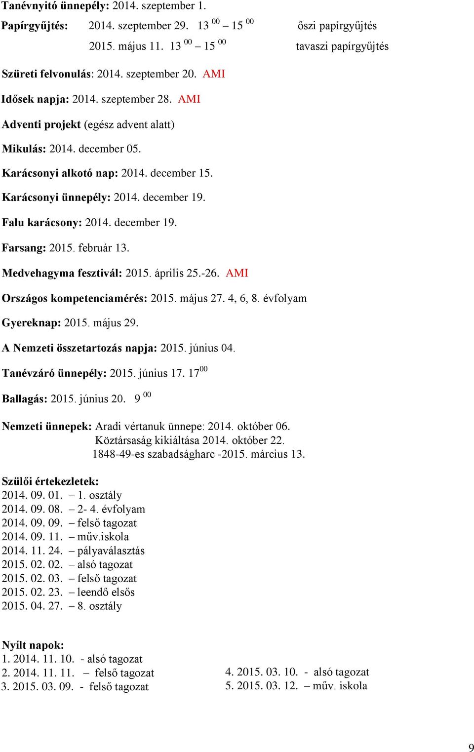 Falu karácsony: 2014. december 19. Farsang: 2015. február 13. Medvehagyma fesztivál: 2015. április 25.-26. AMI Országos kompetenciamérés: 2015. május 27. 4, 6, 8. évfolyam Gyereknap: 2015. május 29.