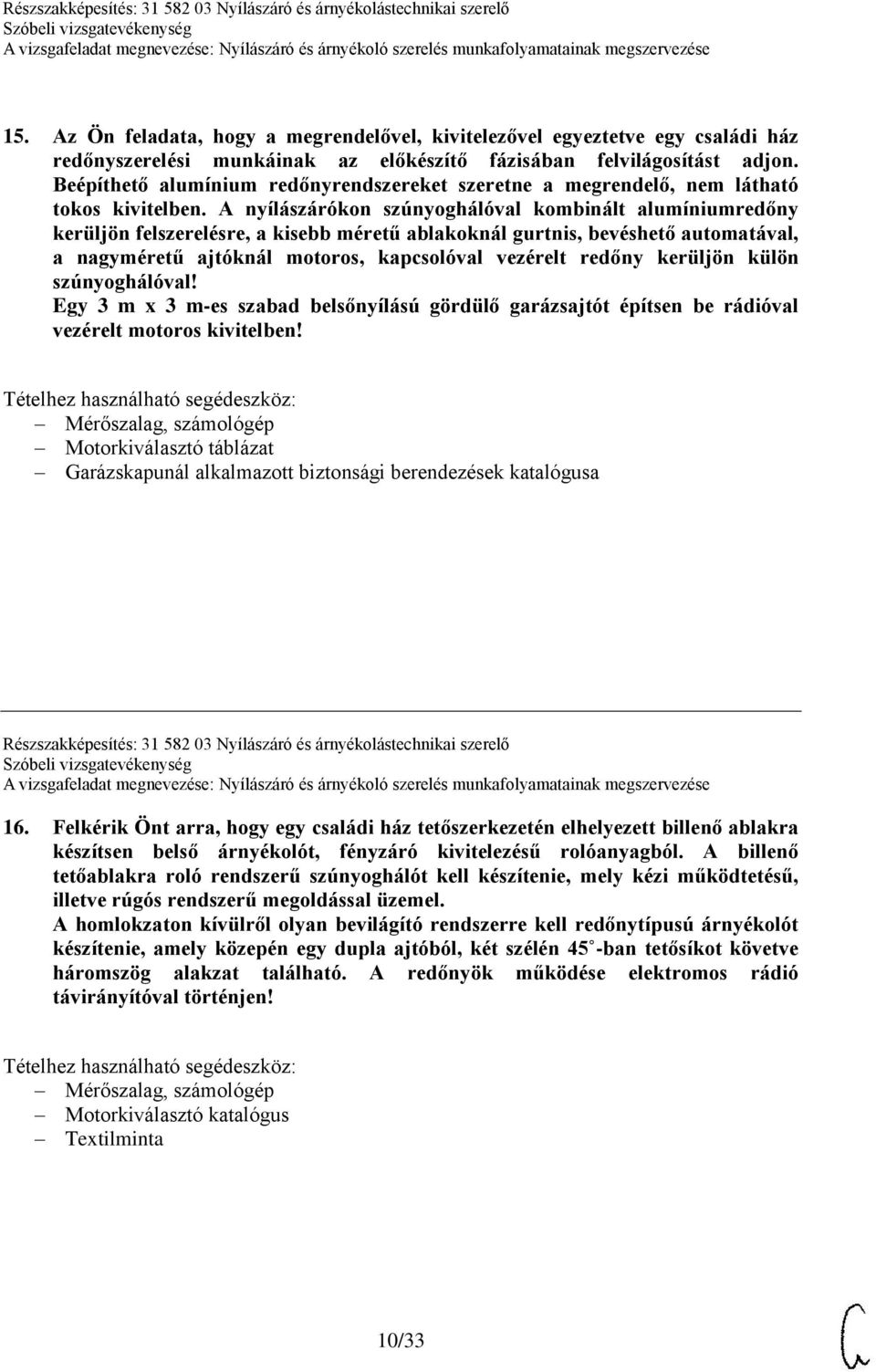 A nyílászárókon szúnyoghálóval kombinált alumíniumredőny kerüljön felszerelésre, a kisebb méretű ablakoknál gurtnis, bevéshető automatával, a nagyméretű ajtóknál motoros, kapcsolóval vezérelt redőny