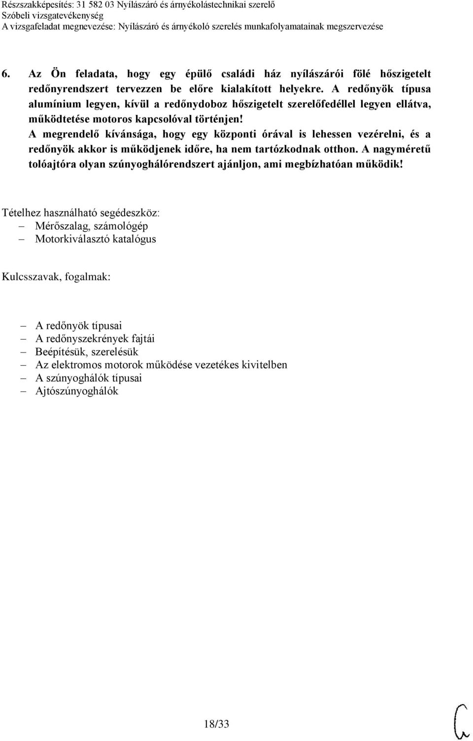 A megrendelő kívánsága, hogy egy központi órával is lehessen vezérelni, és a redőnyök akkor is működjenek időre, ha nem tartózkodnak otthon.