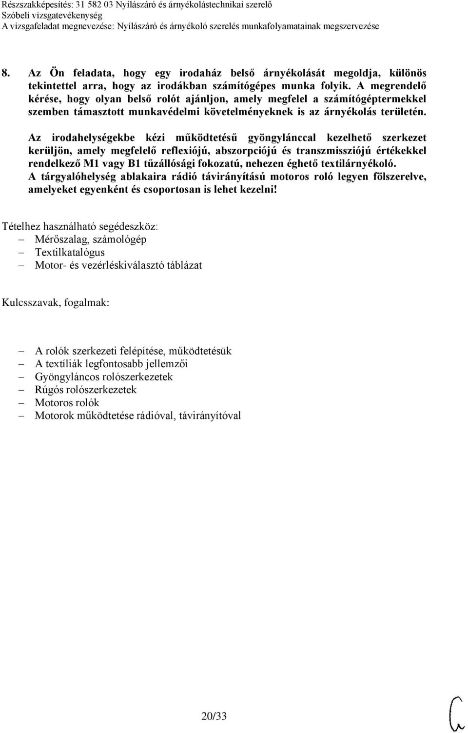 Az irodahelységekbe kézi működtetésű gyöngylánccal kezelhető szerkezet kerüljön, amely megfelelő reflexiójú, abszorpciójú és transzmissziójú értékekkel rendelkező M1 vagy B1 tűzállósági fokozatú,