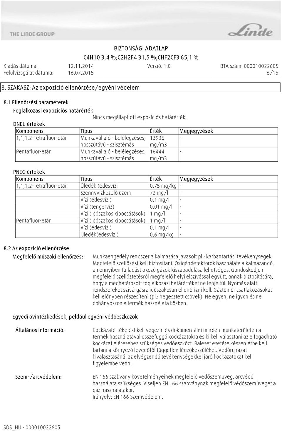 szisztémás 16444 mg/m3 PNEC-értékek Komponens Típus Érték Megjegyzések 1,1,1,2-Tetrafluor-etán Üledék (édesvízi 0,75 mg/kg - Szennyvízkezelő üzem 73 mg/l - Vízi (édesvízi) 0,1 mg/l - Vízi (tengervíz)