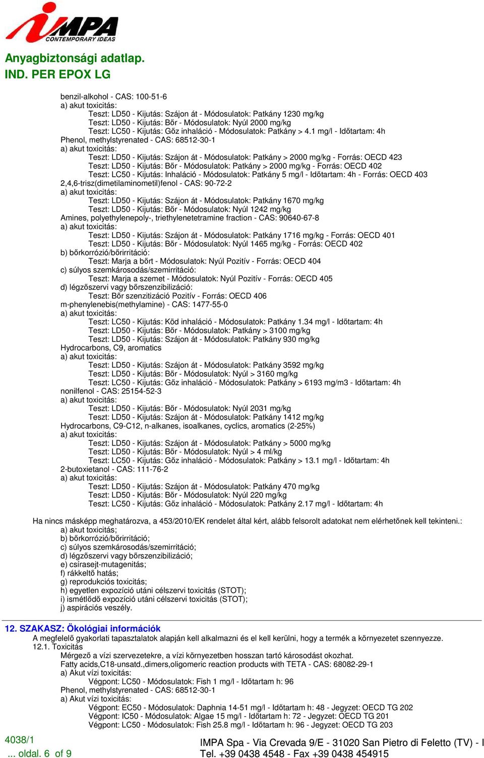 1 mg/l - Idıtartam: 4h Phenol, methylstyrenated - CAS: 68512-30-1 Teszt: LD50 - Kijutás: Szájon át - Módosulatok: Patkány > 2000 mg/kg - Forrás: OECD 423 Teszt: LD50 - Kijutás: Bır - Módosulatok: