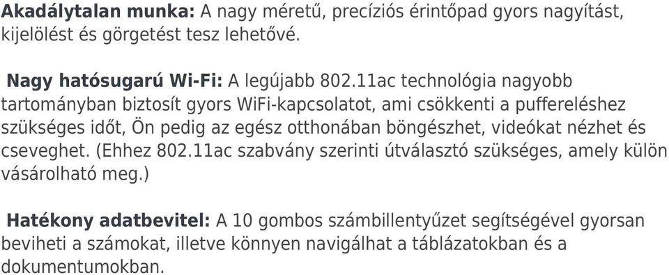 11ac technológia nagyobb tartományban biztosít gyors WiFi-kapcsolatot, ami csökkenti a puffereléshez szükséges időt, Ön pedig az egész