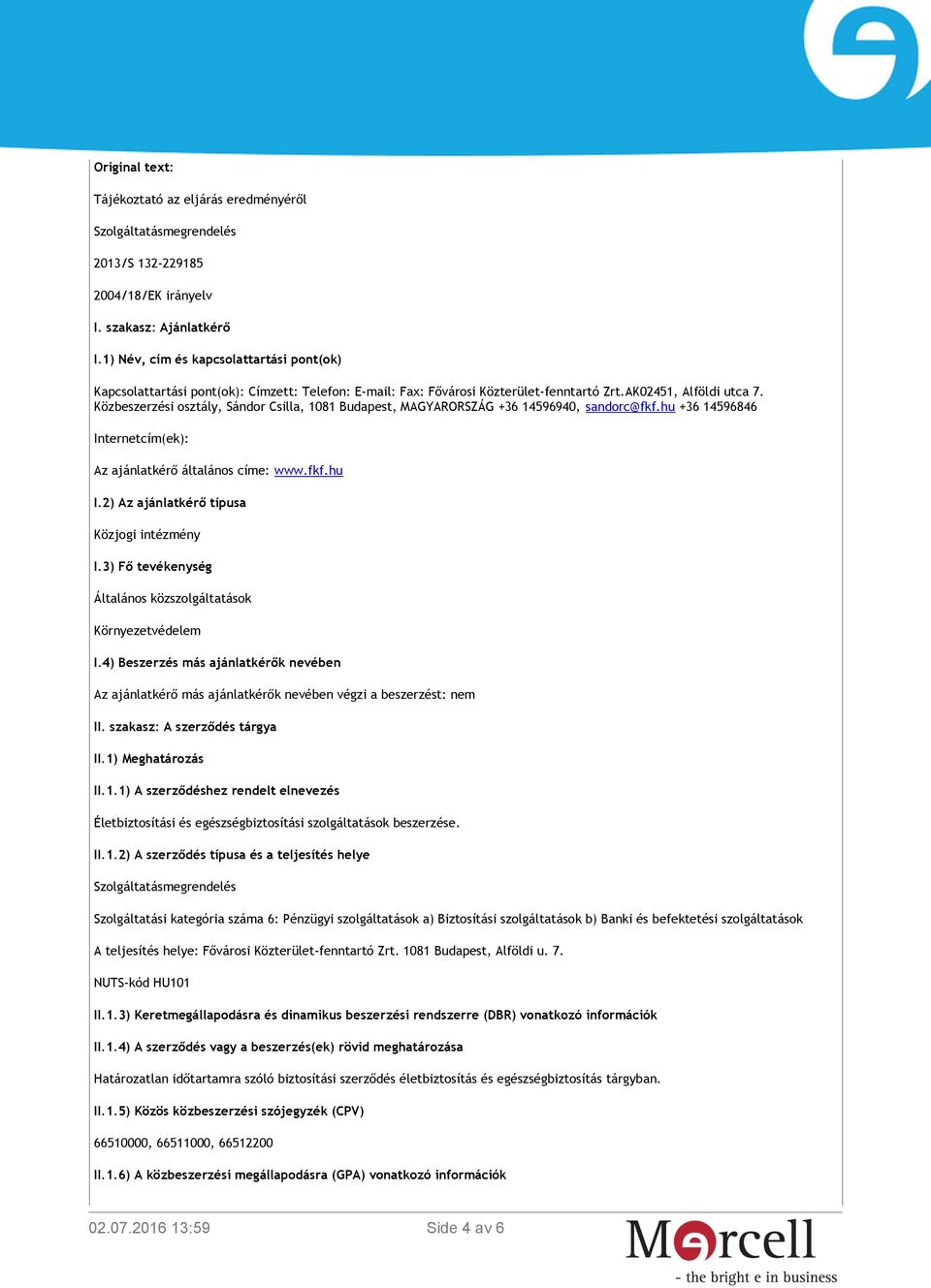 Közbeszerzési osztály, Sándor Csilla, 1081 Budapest, MAGYARORSZÁG +36 14596940, sandorc@fkf.hu +36 14596846 Internetcím(ek): Az ajánlatkérő általános címe: www.fkf.hu I.