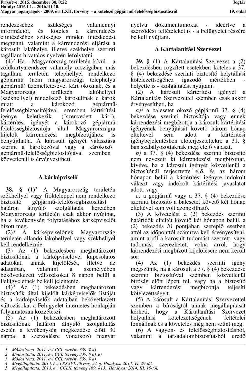 (4) 1 Ha - Magyarország területén kívül - a zöldkártyarendszer valamely országában más tagállam területén telephellyel rendelkező gépjármű (nem magyarországi telephelyű gépjármű) üzemeltetésével kárt