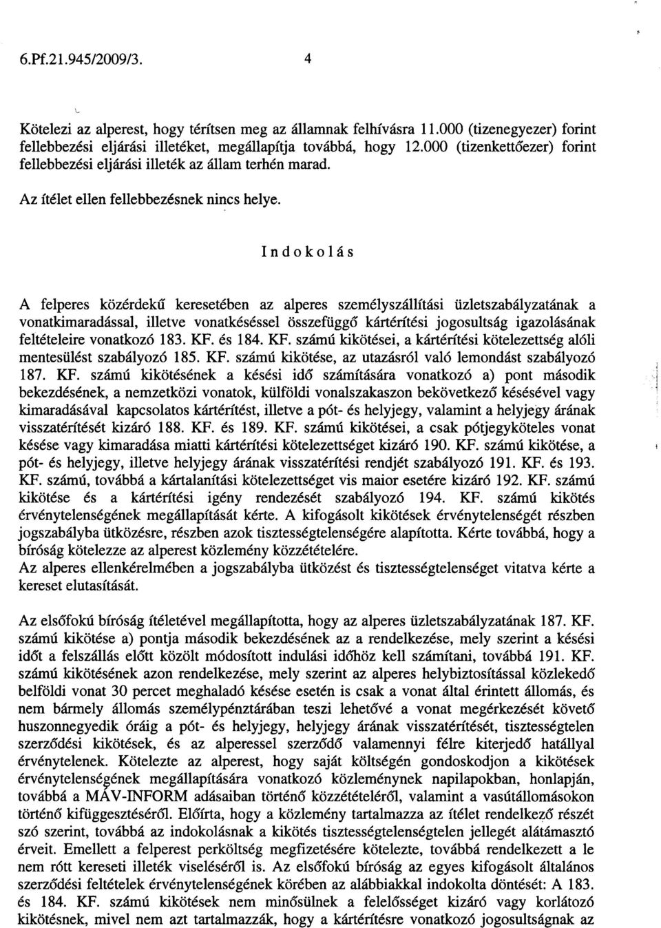 Indokolás A felperes közérdekû keresetében az alperes személyszállítási üzletszabályzatának a vonatkimaradással, illetve vonatkéséssel összefüggõ kártérítési jogosultság igazolásának feltételeire