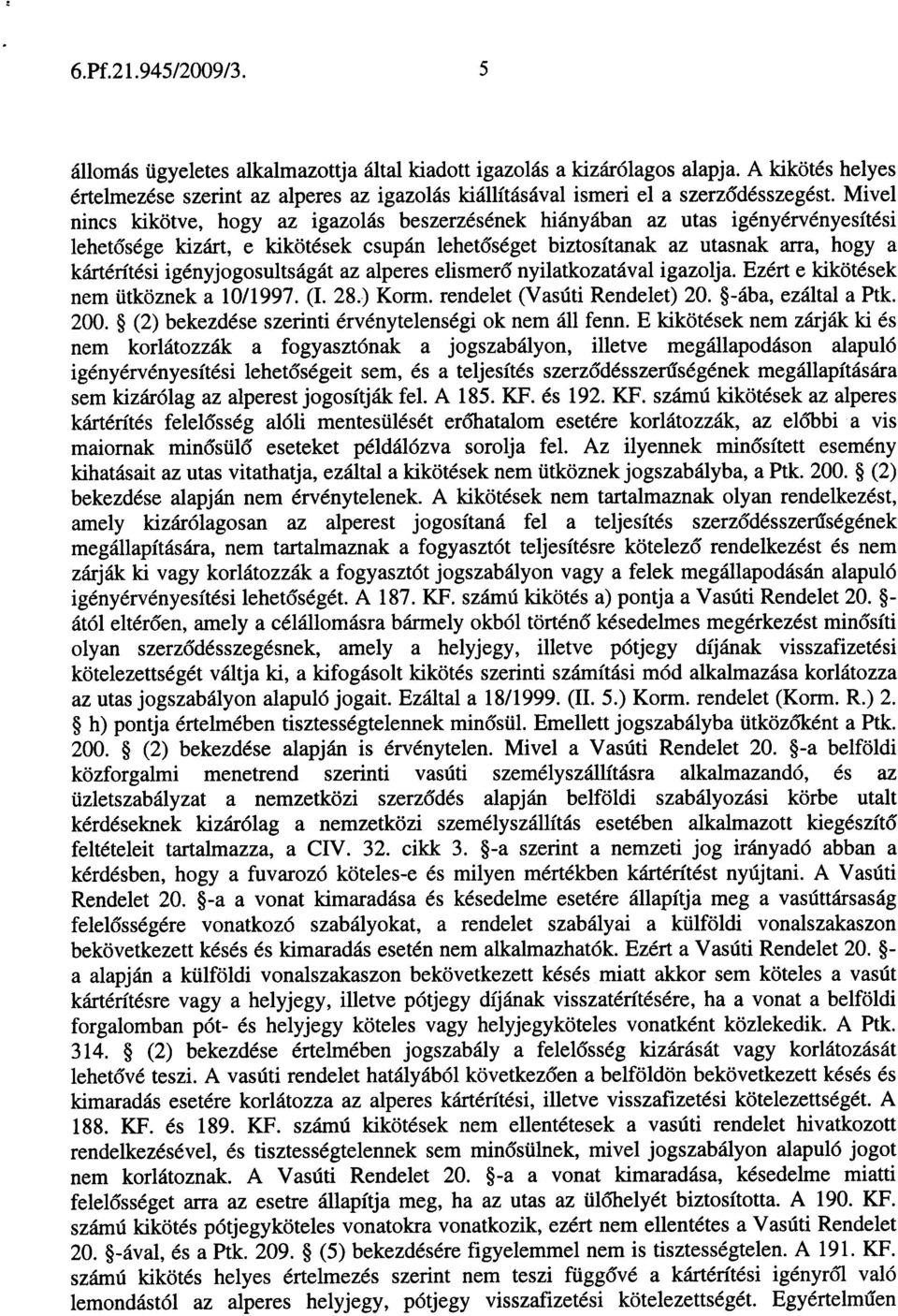 Mivel nincs kikötve, hogy az igazolás beszerzésének hiányában az utas igényérvényesítési lehetõsége kizárt, e kikötések csupán lehetõséget biztosítanak az utasnak arra, hogya kártérítésigény