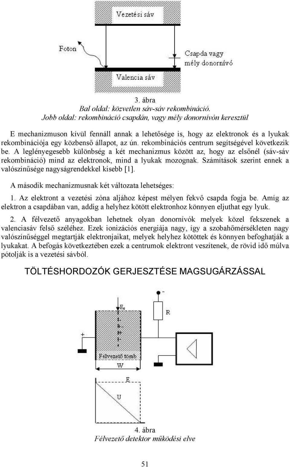 rekombinációs centrum segítségével következik be. A leglényegesebb különbség a két mechanizmus között az, hogy az elsőnél (sáv-sáv rekombináció) mind az elektronok, mind a lyukak mozognak.