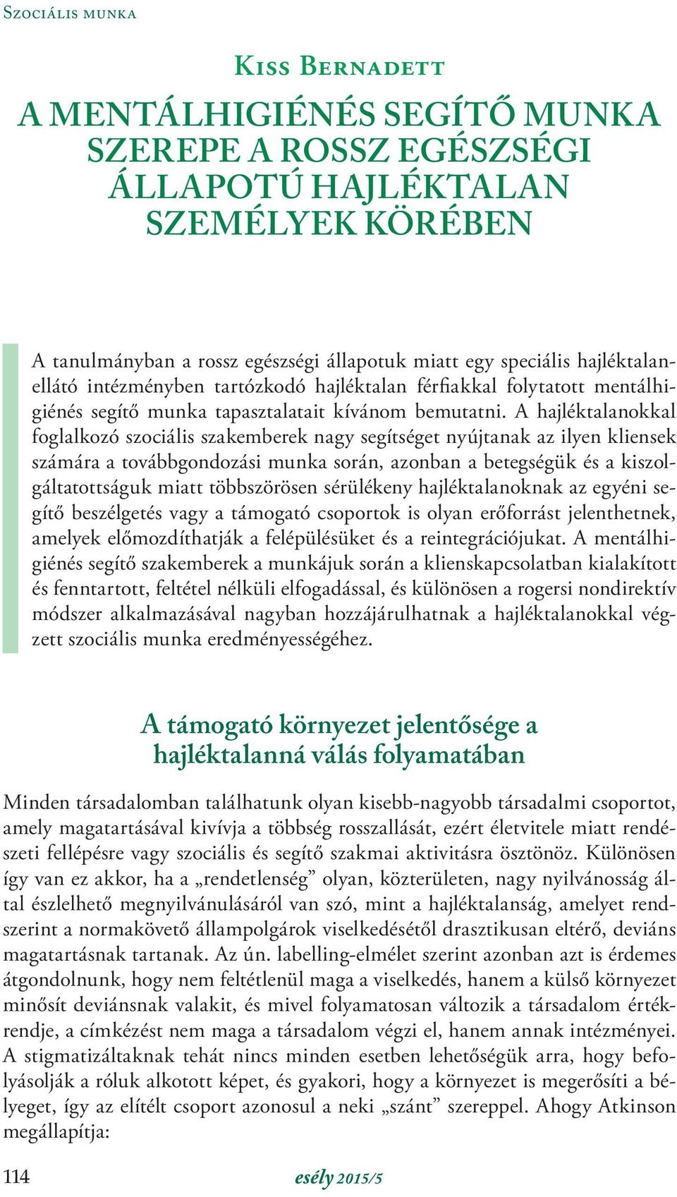 A hajléktalanokkal foglalkozó szociális szakemberek nagy segítséget nyújtanak az ilyen kliensek számára a továbbgondozási munka során, azonban a betegségük és a kiszolgáltatottságuk miatt