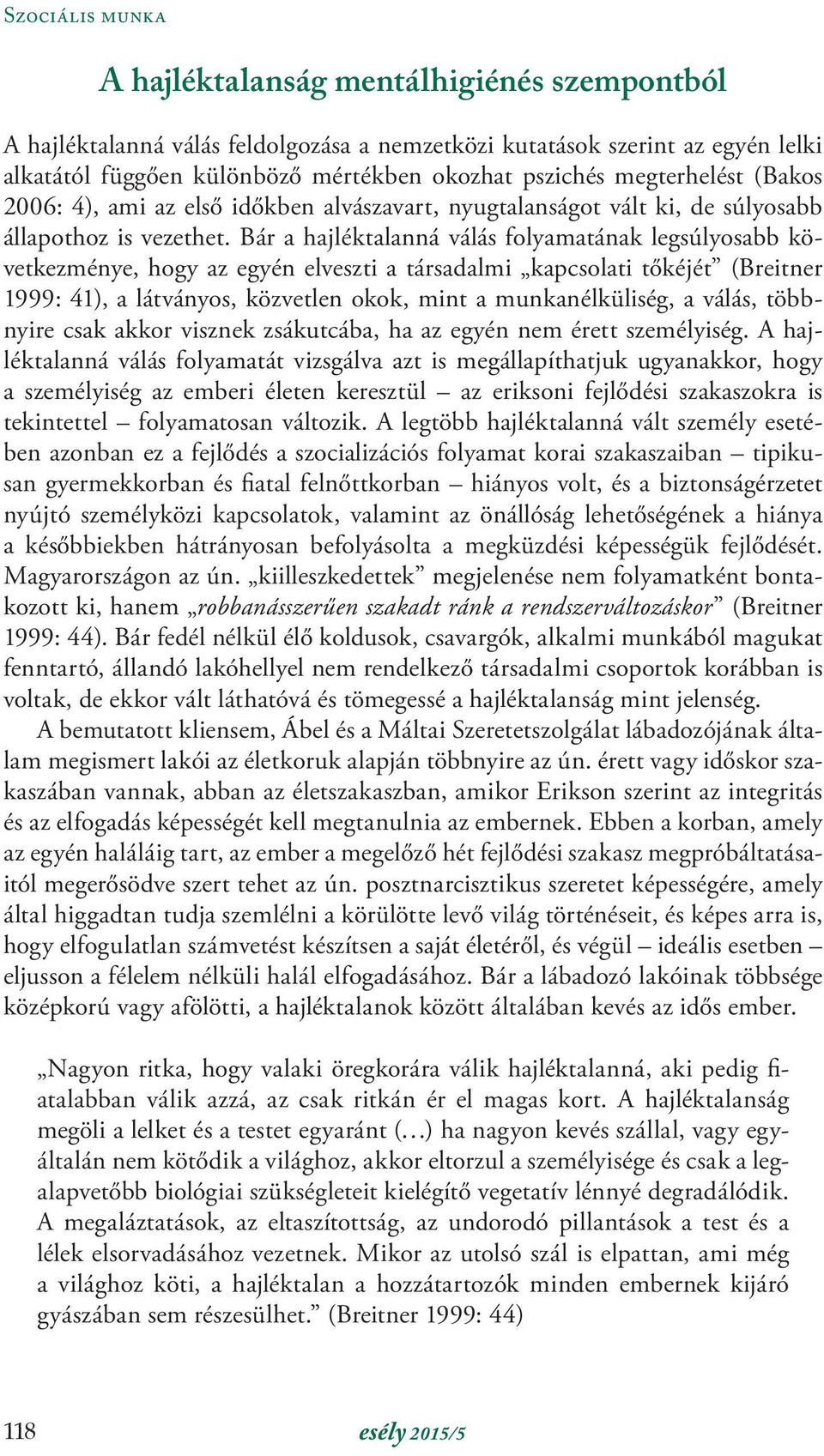 Bár a hajléktalanná válás folyamatának legsúlyosabb következménye, hogy az egyén elveszti a társadalmi kapcsolati tőkéjét (Breitner 1999: 41), a látványos, közvetlen okok, mint a munkanélküliség, a