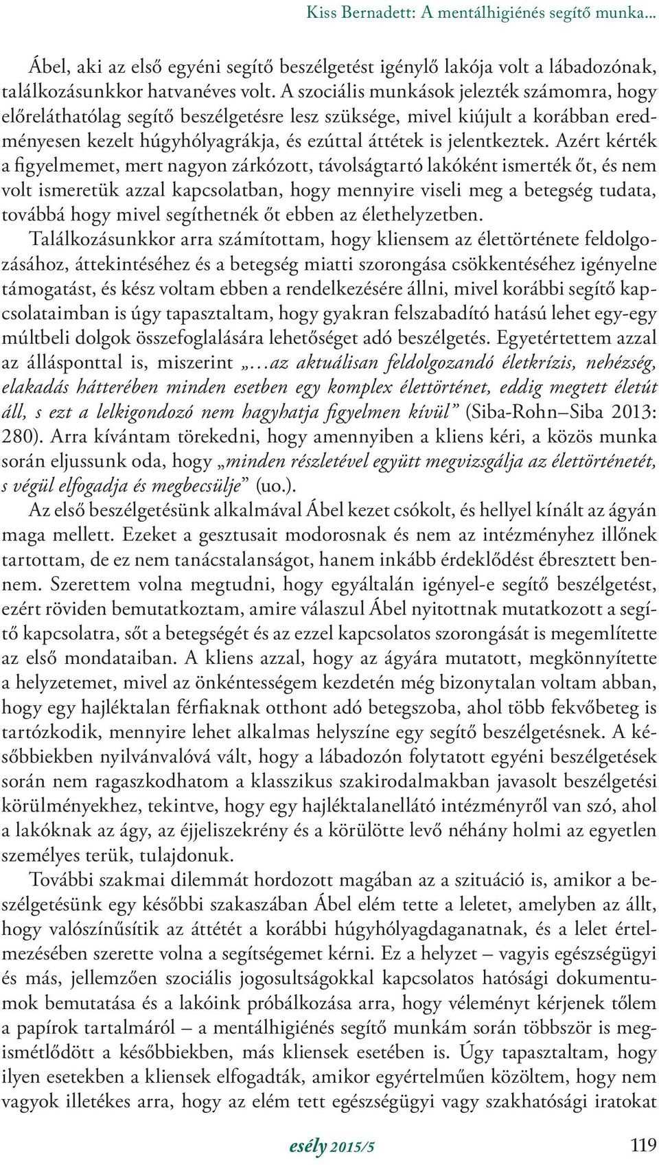 Azért kérték a figyelmemet, mert nagyon zárkózott, távolságtartó lakóként ismerték őt, és nem volt ismeretük azzal kapcsolatban, hogy mennyire viseli meg a betegség tudata, továbbá hogy mivel