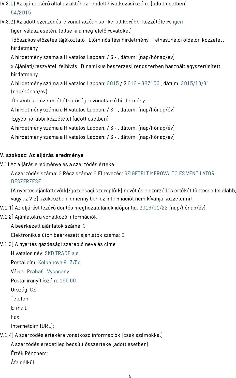 Ajánlati/részvételi felhívás Dinamikus beszerzési rendszerben használt egyszerűsített hirdetmény A hirdetmény száma a Hivatalos Lapban: 2015 / S 212-387166, dátum: 2015/10/31 (nap/hónap/év) Önkéntes