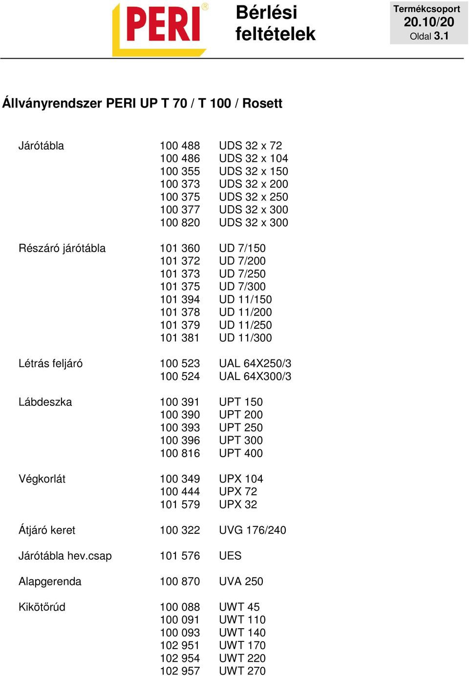 UDS 32 x 300 Részáró járótábla 101 360 UD 7/150 101 372 UD 7/200 101 373 UD 7/250 101 375 UD 7/300 101 394 UD 11/150 101 378 UD 11/200 101 379 UD 11/250 101 381 UD 11/300 Létrás feljáró 100