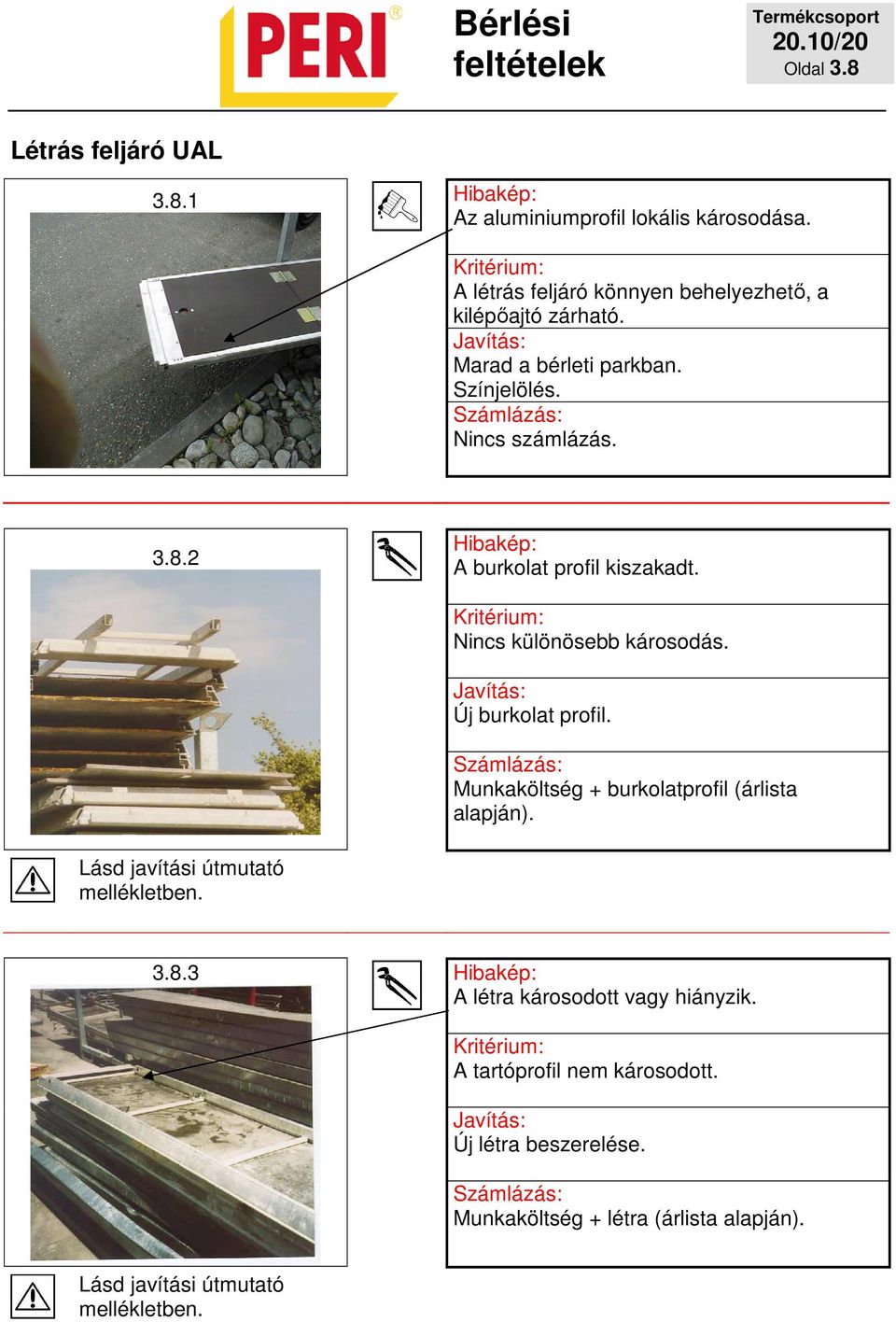 Nincs számlázás. 3.8.2 A burkolat profil kiszakadt. Nincs különösebb károsodás. Új burkolat profil.