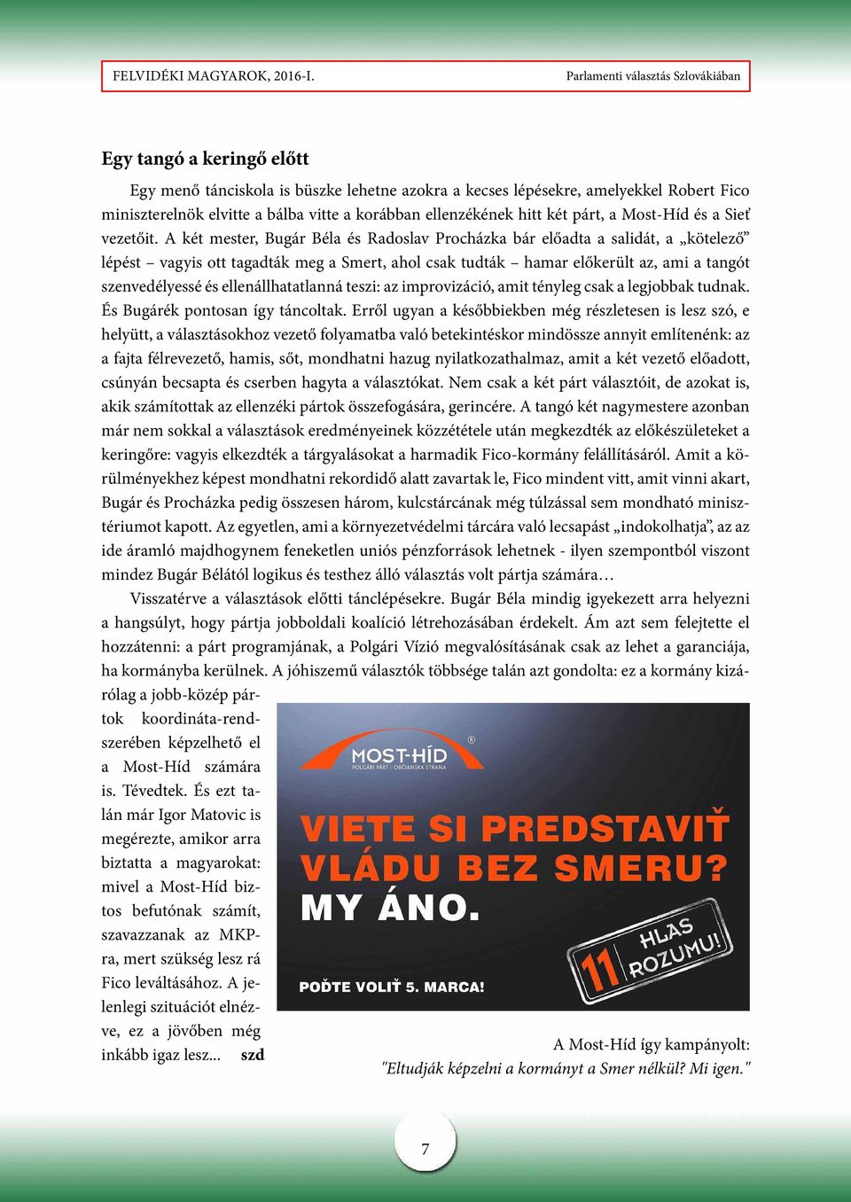 A két mester, Bugár Béla és Radoslav Procházka bár előadta a salidát, a kötelező lépést vagyis ott tagadták meg a Smert, ahol csak tudták hamar előkerült az, ami a tangót szenvedélyessé és