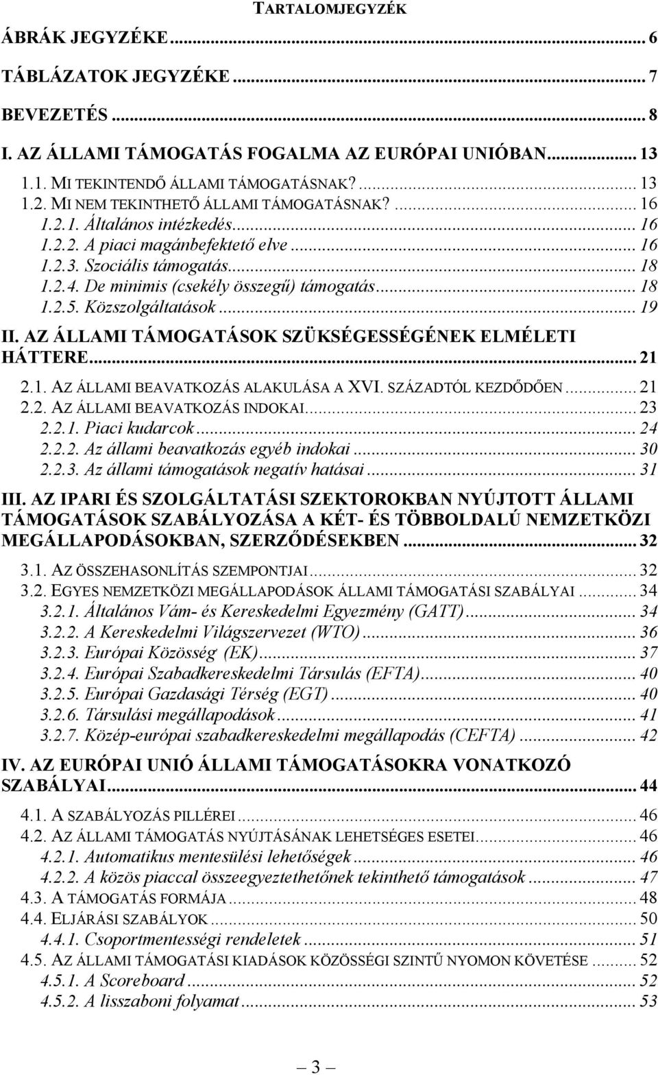 .. 18 1.2.5. Közszolgáltatások... 19 II. AZ ÁLLAMI TÁMOGATÁSOK SZÜKSÉGESSÉGÉNEK ELMÉLETI HÁTTERE... 21 2.1. AZ ÁLLAMI BEAVATKOZÁS ALAKULÁSA A XVI. SZÁZADTÓL KEZDŐDŐEN... 21 2.2. AZ ÁLLAMI BEAVATKOZÁS INDOKAI.