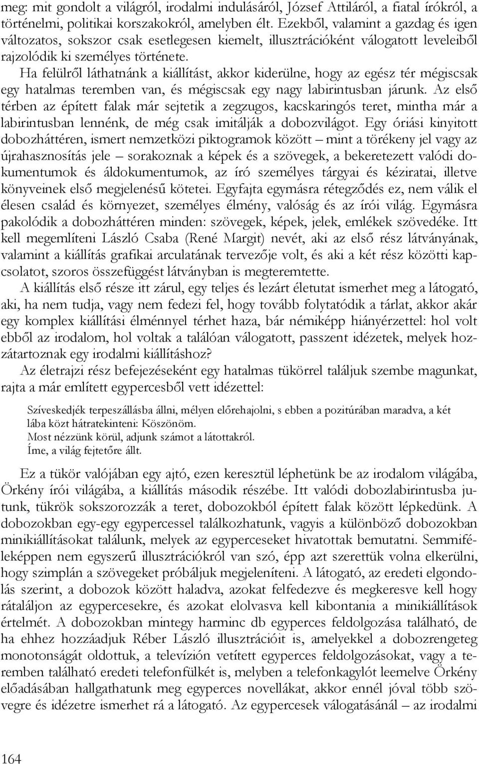 Ha felülről láthatnánk a kiállítást, akkor kiderülne, hogy az egész tér mégiscsak egy hatalmas teremben van, és mégiscsak egy nagy labirintusban járunk.