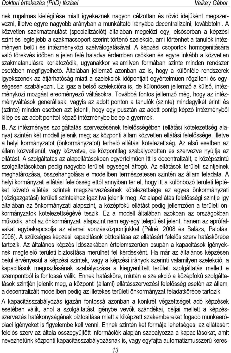 A közvetlen szakmatanulást (specializációt) általában megelőzi egy, elsősorban a képzési szint és legfeljebb a szakmacsoport szerint történő szelekció, ami történhet a tanulók intézményen belüli és