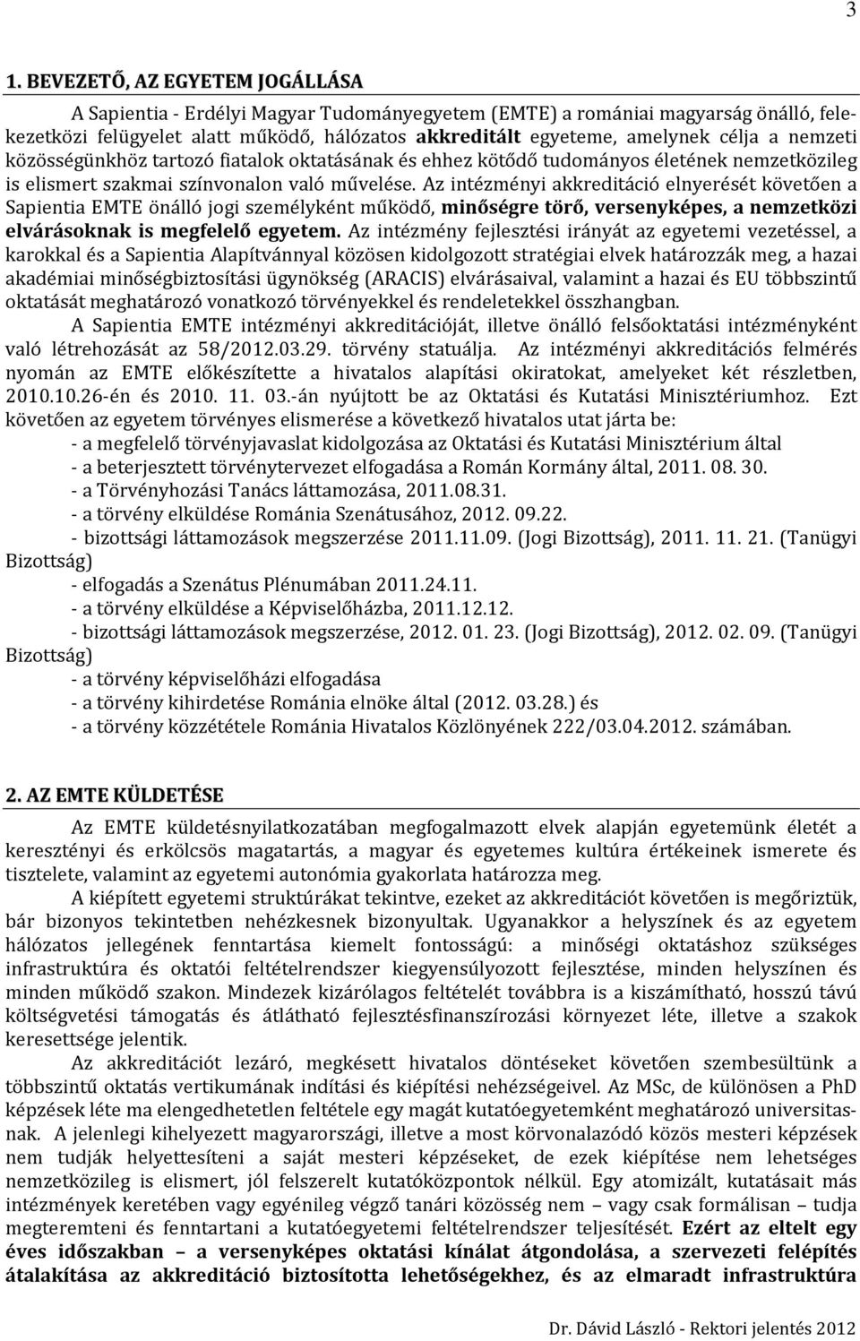 Az intézményi akkreditáció elnyerését követően a Sapientia EMTE önálló jogi személyként működő, minőségre törő, versenyképes, a nemzetközi elvárásoknak is megfelelő egyetem.