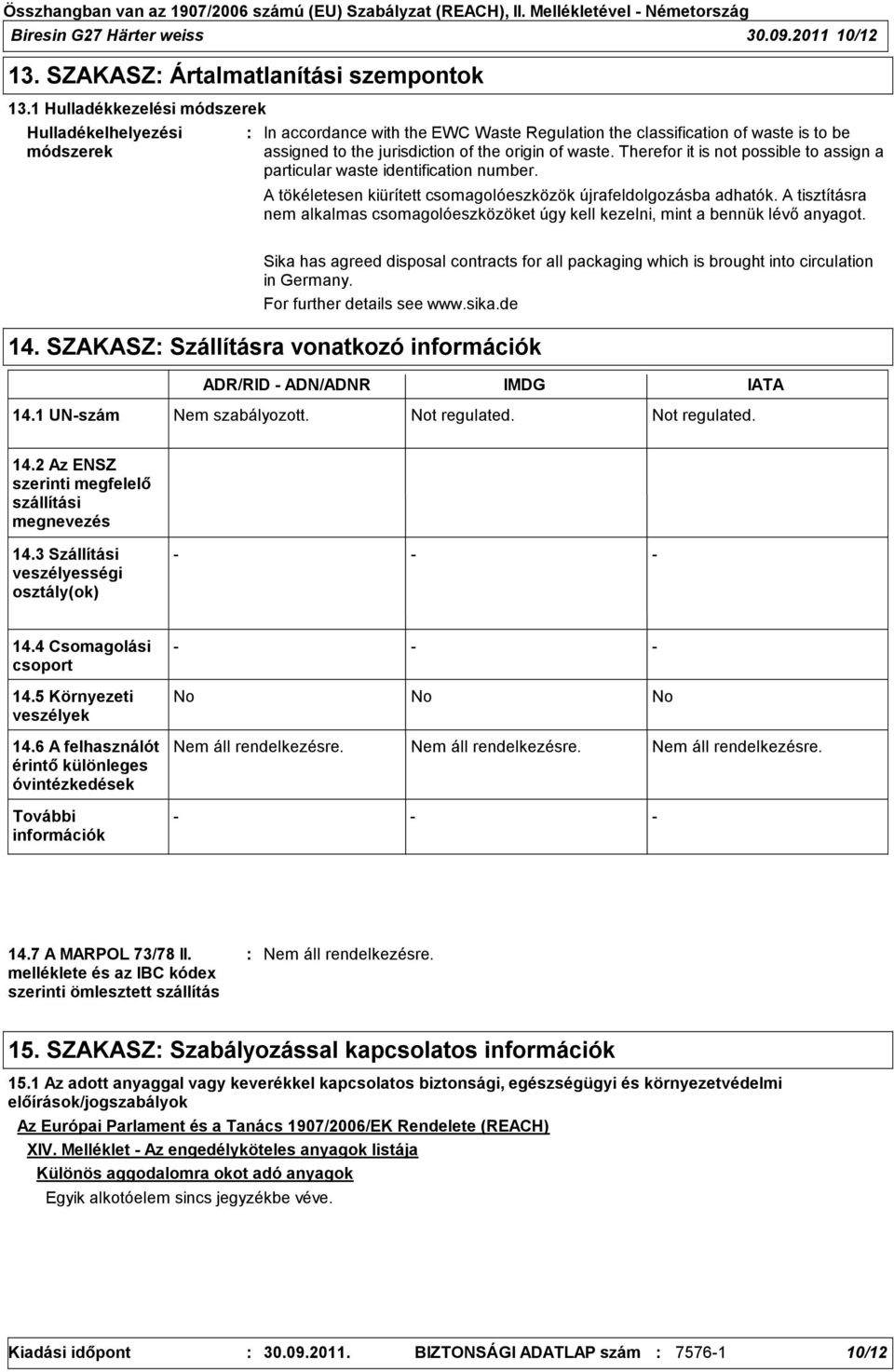 Therefor it is not possible to assign a particular waste identification number. A tökéletesen kiürített csomagolóeszközök újrafeldolgozásba adhatók.