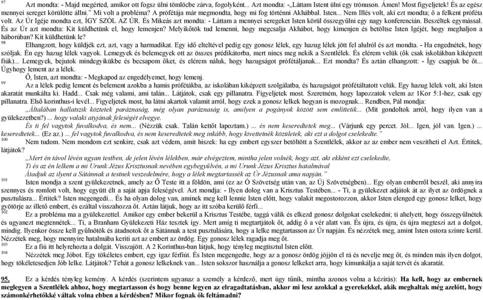 És Mikeás azt mondta: - Láttam a mennyei seregeket Isten körül összegyűlni egy nagy konferencián. Beszéltek egymással. És az Úr azt mondta: Kit küldhetünk el, hogy lemenjen?