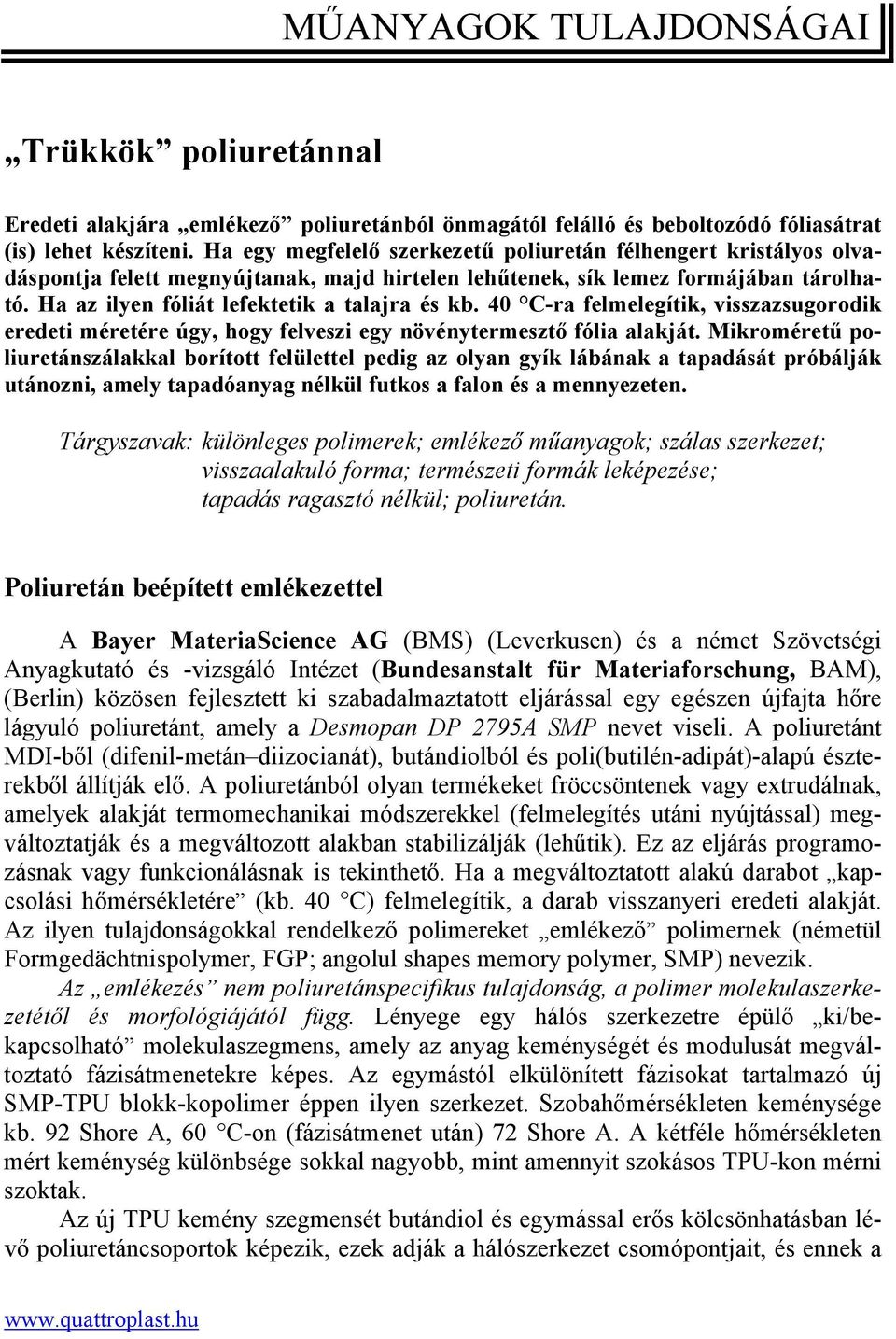 40 C-ra felmelegítik, visszazsugorodik eredeti méretére úgy, hogy felveszi egy növénytermesztő fólia alakját.