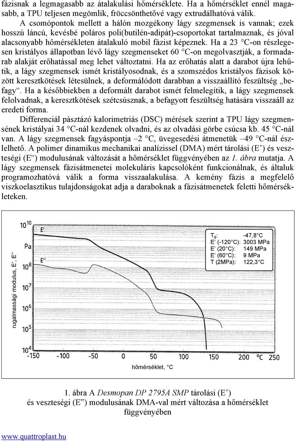 fázist képeznek. Ha a 23 C-on részlegesen kristályos állapotban lévő lágy szegmenseket 60 C-on megolvasztják, a formadarab alakját erőhatással meg lehet változtatni.