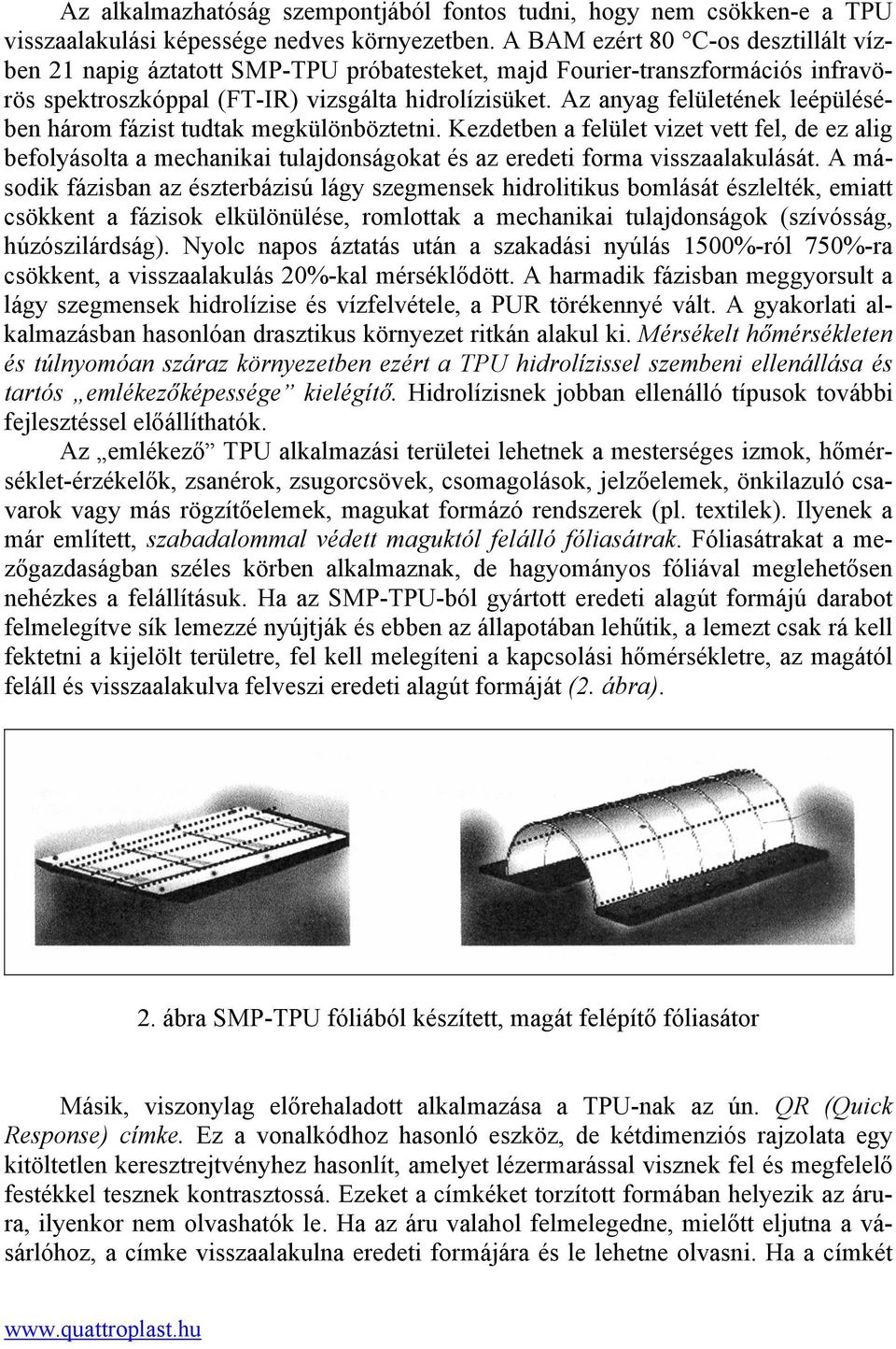 Az anyag felületének leépülésében három fázist tudtak megkülönböztetni. Kezdetben a felület vizet vett fel, de ez alig befolyásolta a mechanikai tulajdonságokat és az eredeti forma visszaalakulását.