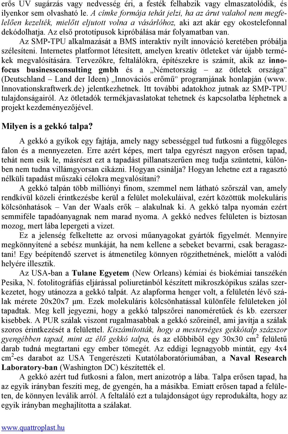 Az első prototípusok kipróbálása már folyamatban van. Az SMP-TPU alkalmazását a BMS interaktív nyílt innováció keretében próbálja szélesíteni.