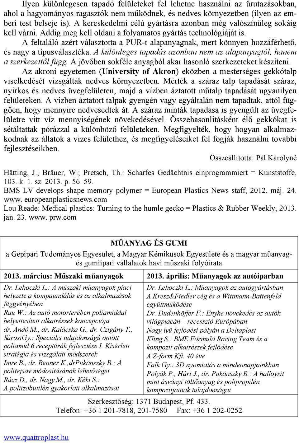 A feltaláló azért választotta a PUR-t alapanyagnak, mert könnyen hozzáférhető, és nagy a típusválasztéka. A különleges tapadás azonban nem az alapanyagtól, hanem a szerkezettől függ.