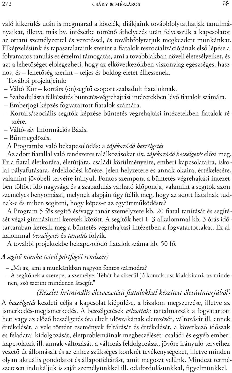 Elképzelésünk és tapasztalataink szerint a fiatalok reszocializációjának első lépése a folyamatos tanulás és érzelmi támogatás, ami a továbbiakban növeli életesélyeiket, és azt a lehetőséget