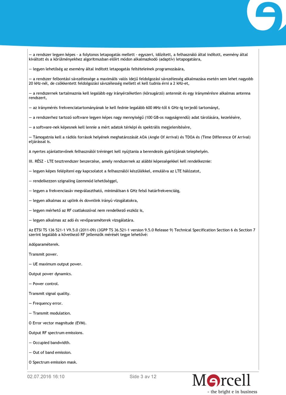 alkalmazása esetén sem lehet nagyobb 20 khz-nél, de csökkentett feldolgozási sávszélesség mellett el kell tudnia érni a 2 khz-et, a rendszernek tartalmaznia kell legalább egy irányérzéketlen