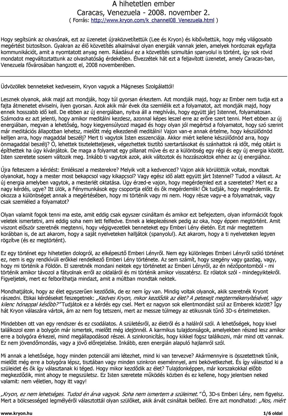 Gyakran az élő közvetítés alkalmával olyan energiák vannak jelen, amelyek hordoznak egyfajta kommunikációt, amit a nyomtatott anyag nem.