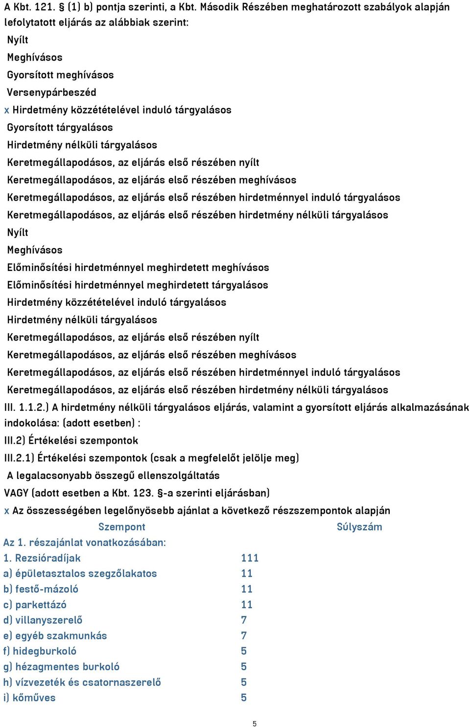 Gyorsított tárgyalásos Hirdetmény nélküli tárgyalásos Keretmegállapodásos, az eljárás első részében nyílt Keretmegállapodásos, az eljárás első részében meghívásos Keretmegállapodásos, az eljárás első