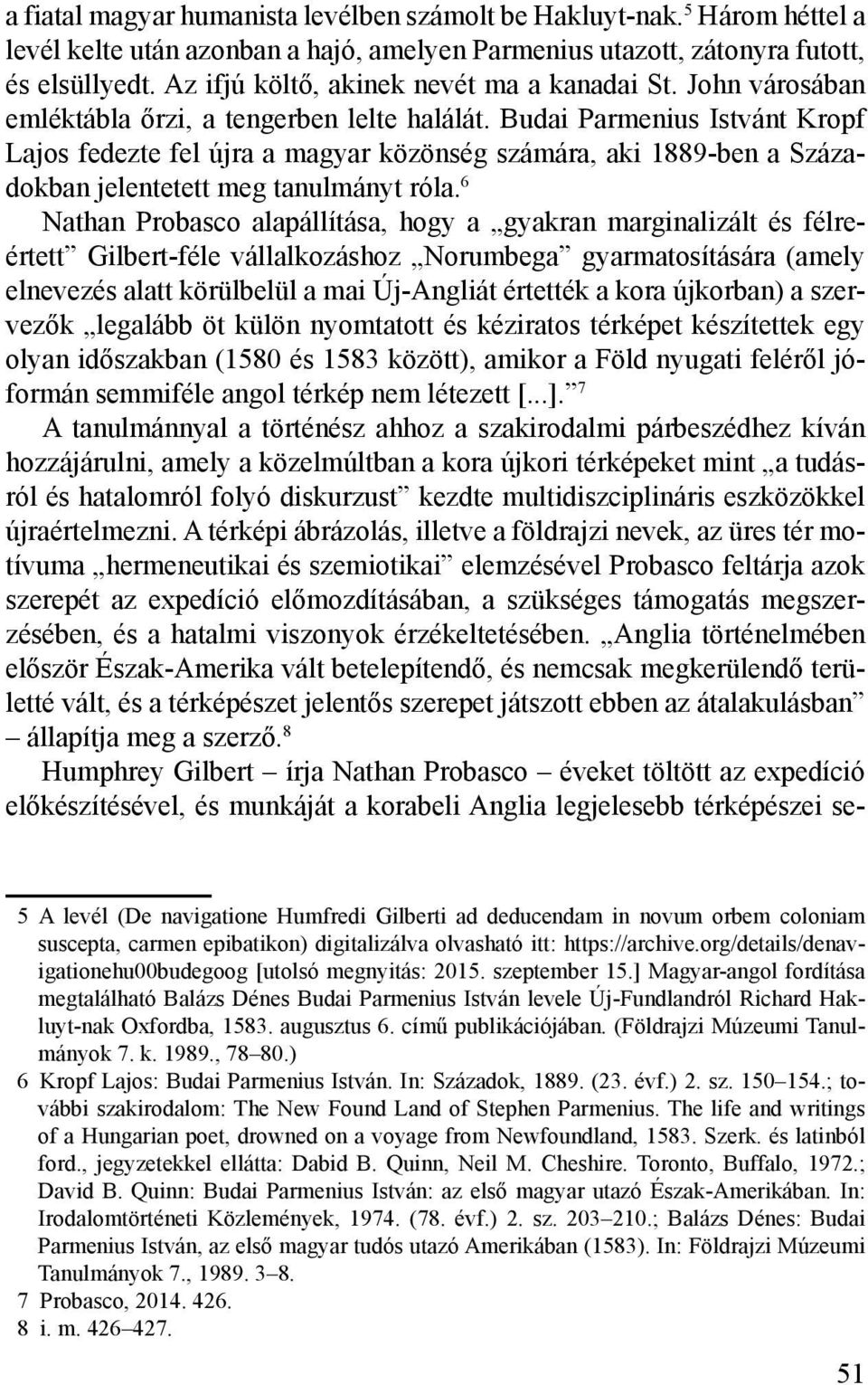 Budai Parmenius Istvánt Kropf Lajos fedezte fel újra a magyar közönség számára, aki 1889-ben a Századokban jelentetett meg tanulmányt róla.