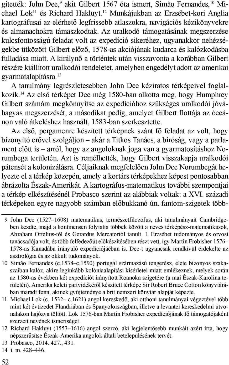 Az uralkodó támogatásának megszerzése kulcsfontosságú feladat volt az expedíció sikeréhez, ugyanakkor nehézségekbe ütközött Gilbert előző, 1578-as akciójának kudarca és kalózkodásba fulladása miatt.