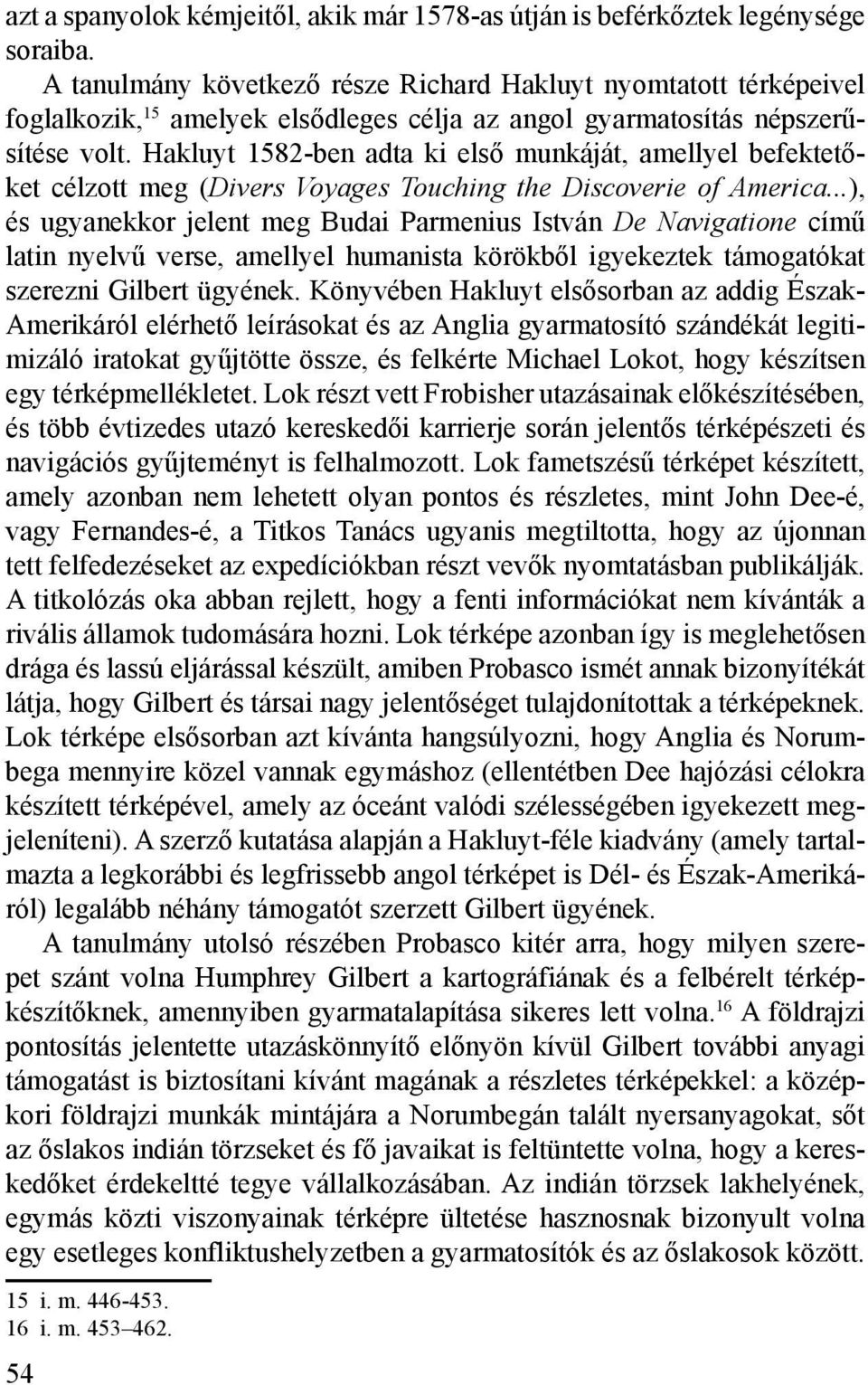 Hakluyt 1582-ben adta ki első munkáját, amellyel befektetőket célzott meg (Divers Voyages Touching the Discoverie of America.