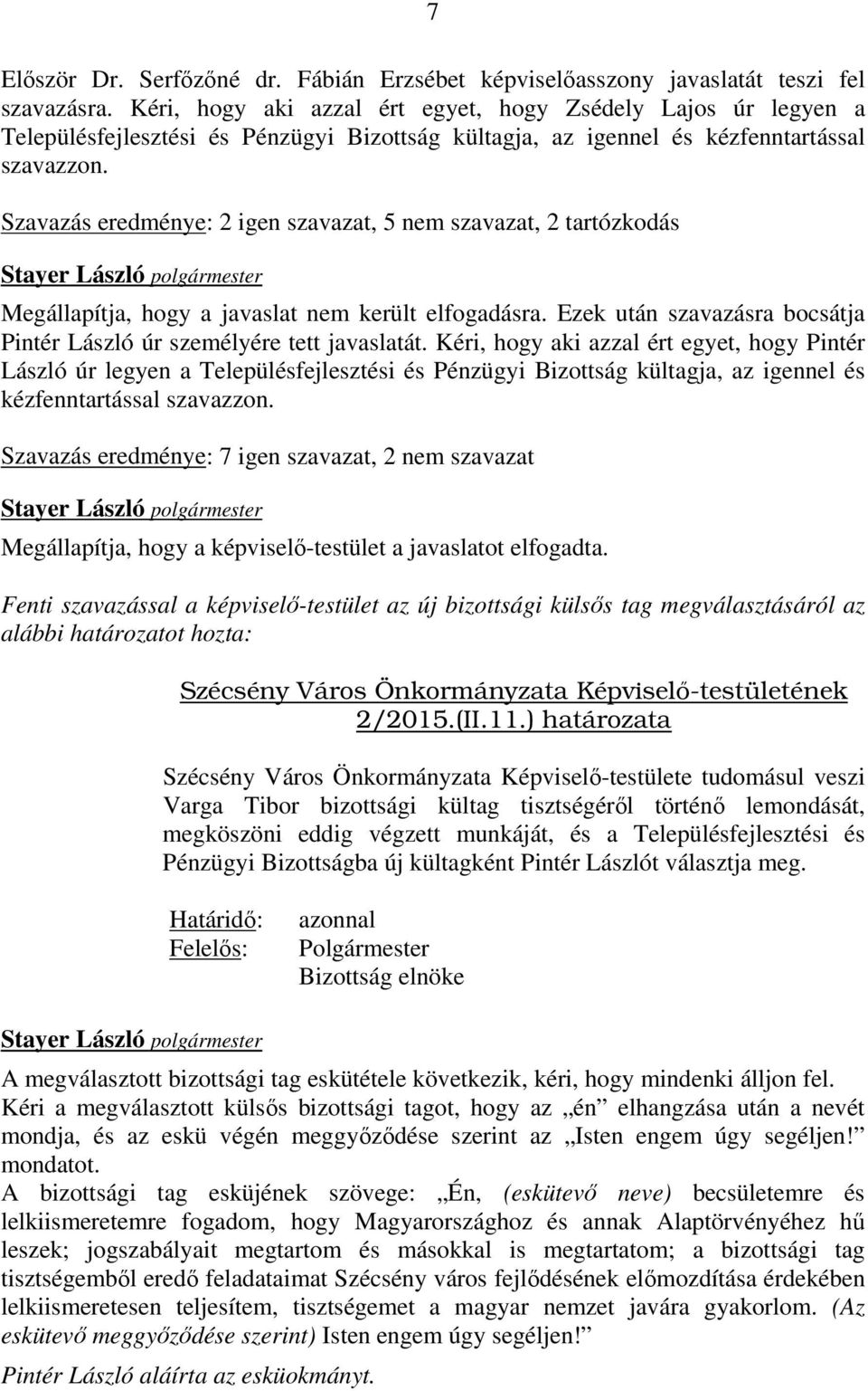 Szavazás eredménye: 2 igen szavazat, 5 nem szavazat, 2 tartózkodás Megállapítja, hogy a javaslat nem került elfogadásra. Ezek után szavazásra bocsátja Pintér László úr személyére tett javaslatát.