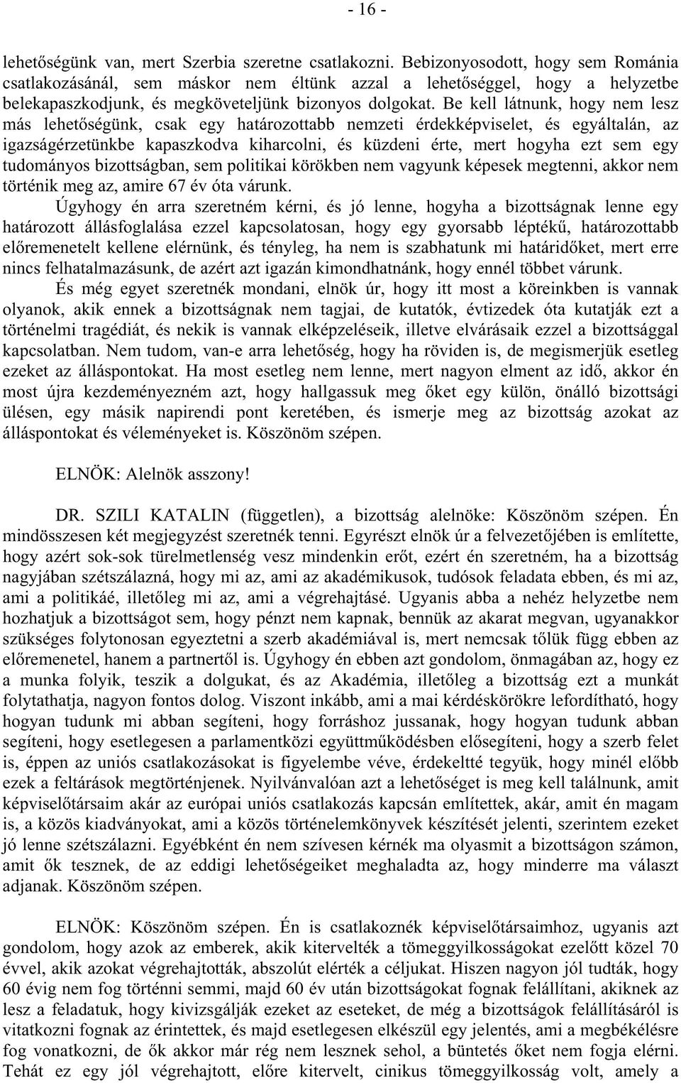 Be kell látnunk, hogy nem lesz más lehet ségünk, csak egy határozottabb nemzeti érdekképviselet, és egyáltalán, az igazságérzetünkbe kapaszkodva kiharcolni, és küzdeni érte, mert hogyha ezt sem egy