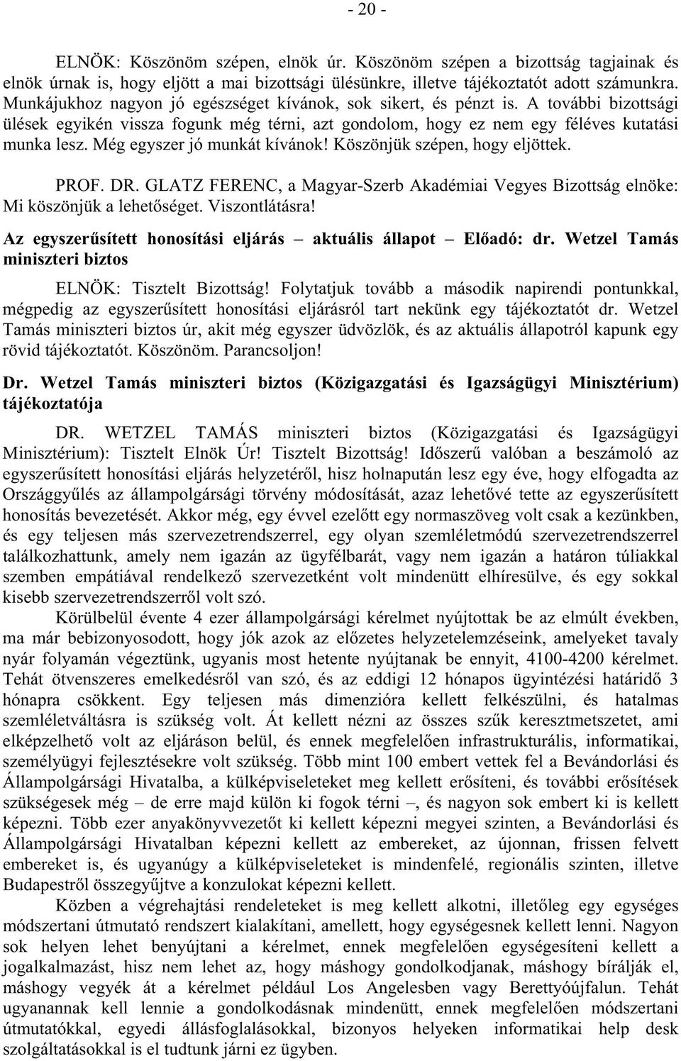 Még egyszer jó munkát kívánok! Köszönjük szépen, hogy eljöttek. PROF. DR. GLATZ FERENC, a Magyar-Szerb Akadémiai Vegyes Bizottság elnöke: Mi köszönjük a lehet séget. Viszontlátásra!