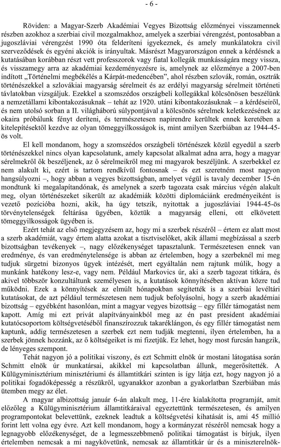 Másrészt Magyarországon ennek a kérdésnek a kutatásában korábban részt vett professzorok vagy fiatal kollegák munkásságára megy vissza, és visszamegy arra az akadémiai kezdeményezésre is, amelynek az