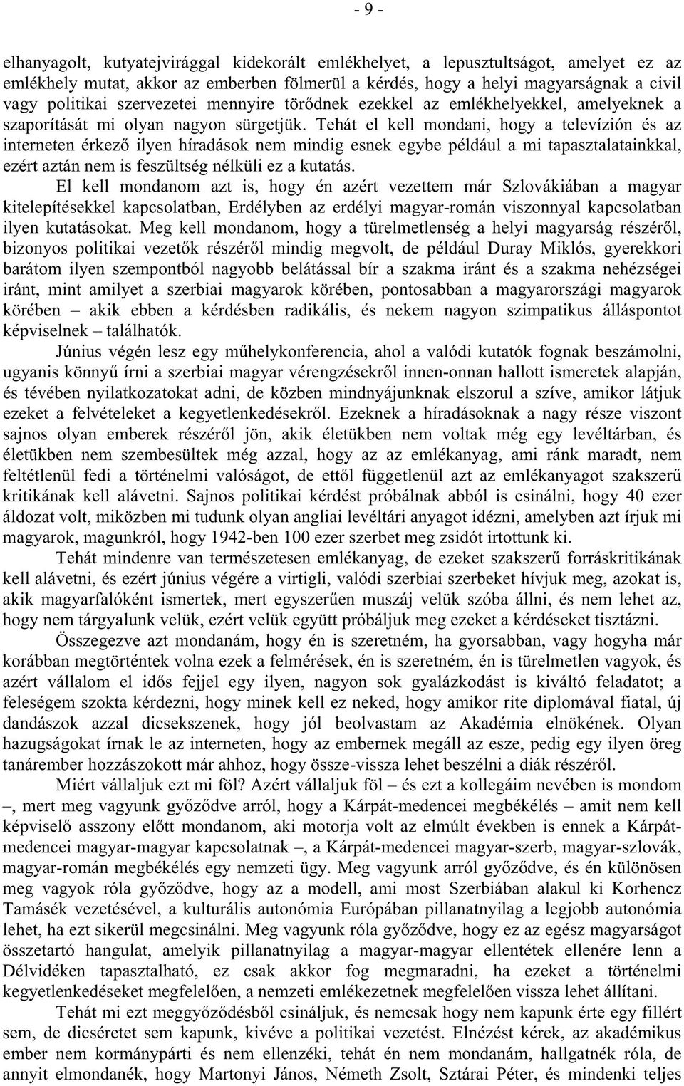 Tehát el kell mondani, hogy a televízión és az interneten érkez ilyen híradások nem mindig esnek egybe például a mi tapasztalatainkkal, ezért aztán nem is feszültség nélküli ez a kutatás.