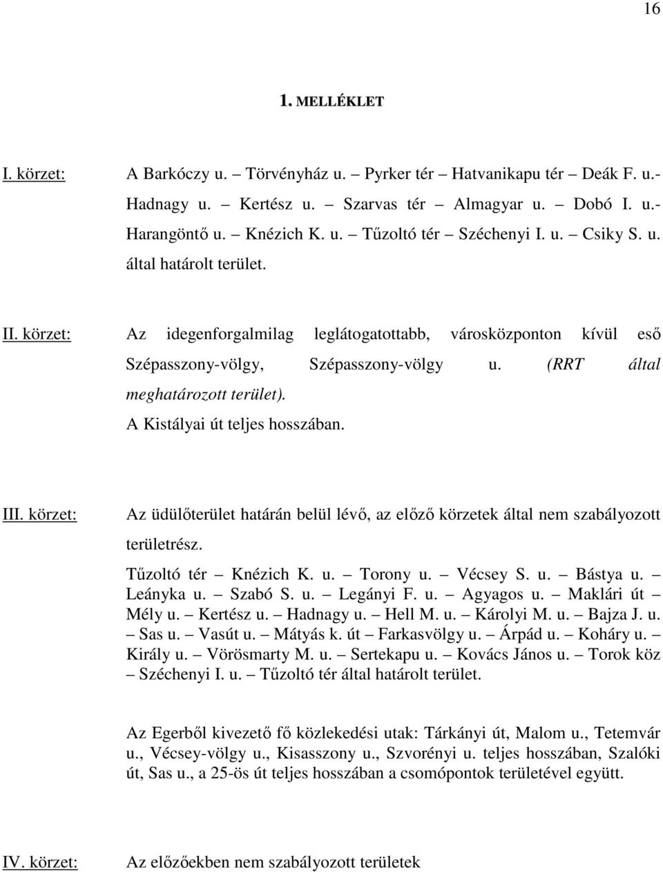 A Kistályai út teljes hosszában. III. körzet: Az üdülőterület határán belül lévő, az előző körzetek által nem szabályozott területrész. Tűzoltó tér Knézich K. u. Torony u. Vécsey S. u. Bástya u.